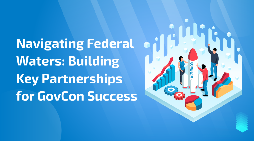 Navigating Federal Waters: Building Key Partnerships for GovCon Success